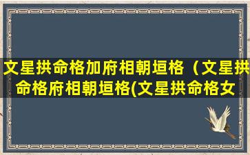 文星拱命格加府相朝垣格（文星拱命格府相朝垣格(文星拱命格女 💐 命)）